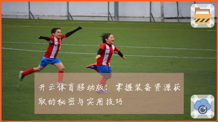 开云体育移动版：掌握装备资源获取的秘密与实用技巧