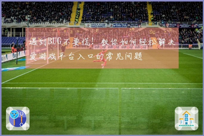 遇到BUG不要慌！教你如何轻松解决爱游戏平台入口的常见问题