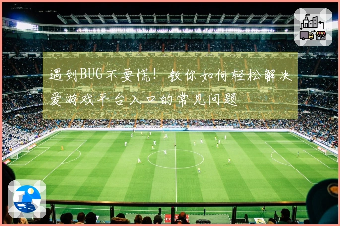 遇到BUG不要慌！教你如何轻松解决爱游戏平台入口的常见问题