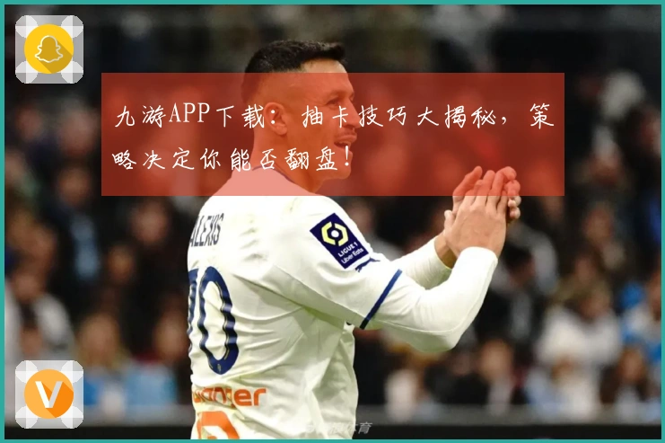 九游APP下载：抽卡技巧大揭秘，策略决定你能否翻盘！