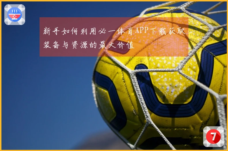 新手如何利用必一体育APP下载获取装备与资源的最大价值